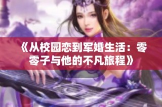 《从校园恋到军婚生活：零零子与他的不凡旅程》
