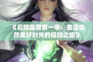 《后院露营第一季：重温自然美好时光的探险之旅》