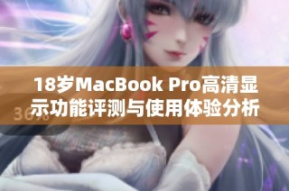 18岁MacBook Pro高清显示功能评测与使用体验分析