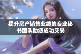 提升房产销售业绩的专业秘书团队助您成功交易
