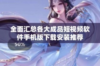 全面汇总各大成品短视频软件手机版下载安装推荐