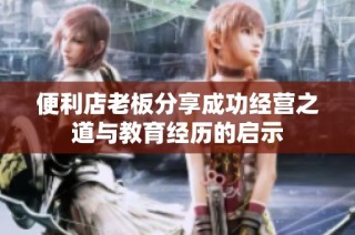 便利店老板分享成功经营之道与教育经历的启示