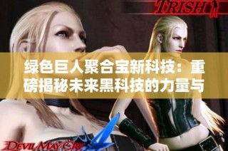 绿色巨人聚合宝新科技：重磅揭秘未来黑科技的力量与应用