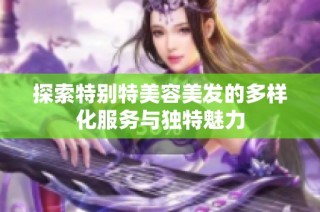 探索特别特美容美发的多样化服务与独特魅力