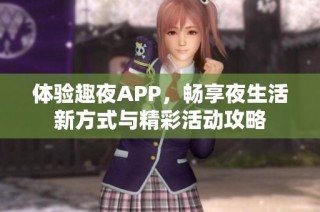 体验趣夜APP，畅享夜生活新方式与精彩活动攻略