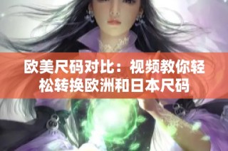 欧美尺码对比：视频教你轻松转换欧洲和日本尺码