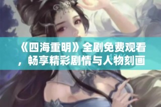 《四海重明》全剧免费观看，畅享精彩剧情与人物刻画