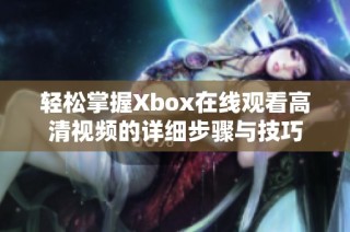 轻松掌握Xbox在线观看高清视频的详细步骤与技巧