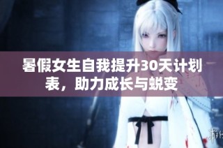 暑假女生自我提升30天计划表，助力成长与蜕变