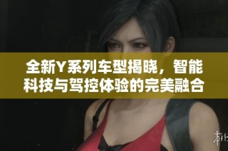 全新Y系列车型揭晓，智能科技与驾控体验的完美融合