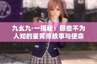 九幺九·一揭秘：那些不为人知的鉴黄师故事与使命