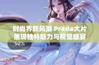 时尚界新风潮 Prada大片展现独特魅力与视觉盛宴
