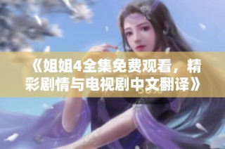 《姐姐4全集免费观看，精彩剧情与电视剧中文翻译》
