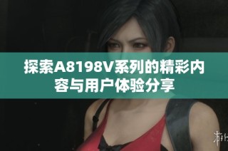 探索A8198V系列的精彩内容与用户体验分享
