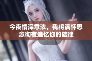 今夜情深意浓，我将满怀思念彻夜追忆你的旋律