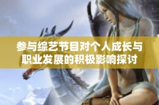 参与综艺节目对个人成长与职业发展的积极影响探讨