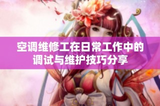 空调维修工在日常工作中的调试与维护技巧分享