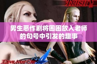 男生恶作剧将困困放入老师的句号中引发的趣事