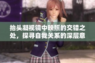 抬头凝视镜中映照的交错之处，探寻自我关系的深层意义
