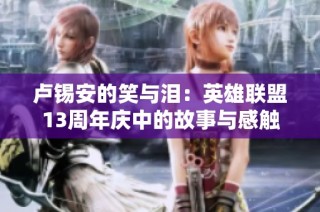卢锡安的笑与泪：英雄联盟13周年庆中的故事与感触