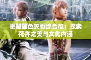 重塑国色天香综合征：探索花卉之美与文化内涵