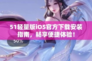 51轻量版iOS官方下载安装指南，畅享便捷体验！