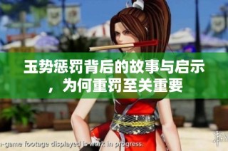 玉势惩罚背后的故事与启示，为何重罚至关重要