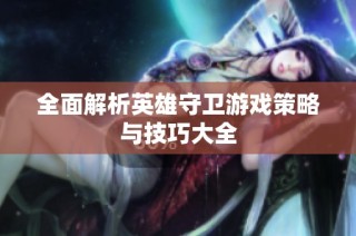 全面解析英雄守卫游戏策略与技巧大全