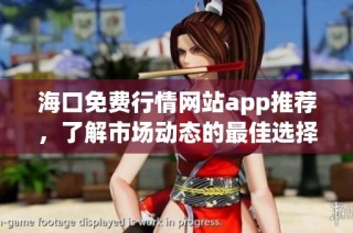 海口免费行情网站app推荐，了解市场动态的最佳选择