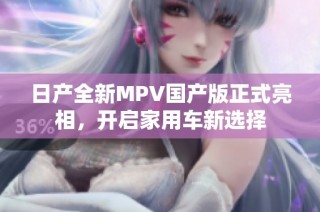 日产全新MPV国产版正式亮相，开启家用车新选择