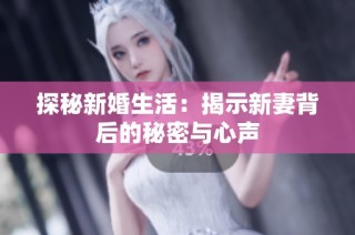 探秘新婚生活：揭示新妻背后的秘密与心声
