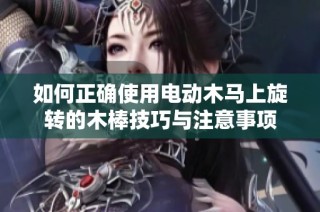 如何正确使用电动木马上旋转的木棒技巧与注意事项