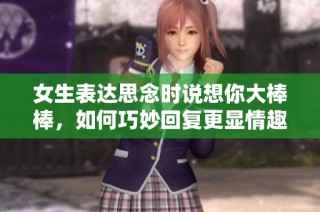 女生表达思念时说想你大棒棒，如何巧妙回复更显情趣