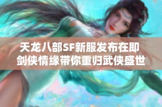 天龙八部SF新服发布在即 剑侠情缘带你重归武侠盛世