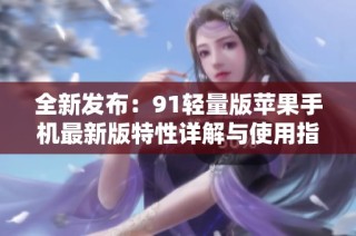 全新发布：91轻量版苹果手机最新版特性详解与使用指南