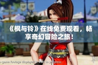《枫与铃》在线免费观看，畅享奇幻冒险之旅！