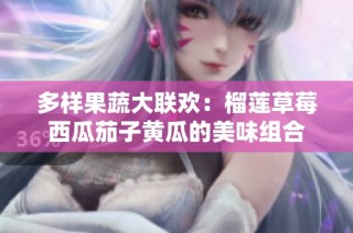 多样果蔬大联欢：榴莲草莓西瓜茄子黄瓜的美味组合