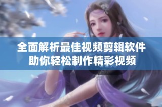 全面解析最佳视频剪辑软件 助你轻松制作精彩视频