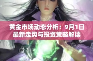 黄金市场动态分析：9月1日最新走势与投资策略解读