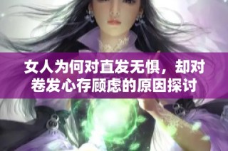 女人为何对直发无惧，却对卷发心存顾虑的原因探讨