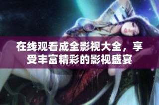 在线观看成全影视大全，享受丰富精彩的影视盛宴