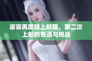 淑容再度踏上航程，第二次上船的奇遇与挑战