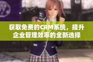 获取免费的CRM系统，提升企业管理效率的全新选择