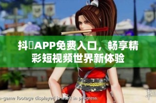 抖抈APP免费入口，畅享精彩短视频世界新体验