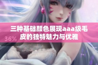 三种基础颜色展现aaa级毛皮的独特魅力与优雅