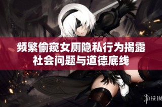 频繁偷窥女厕隐私行为揭露社会问题与道德底线