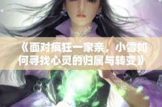 《面对疯狂一家亲，小雪如何寻找心灵的归属与转变》