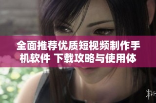 全面推荐优质短视频制作手机软件 下载攻略与使用体验