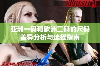 亚洲一码和欧洲二码的尺码差异分析与选择指南