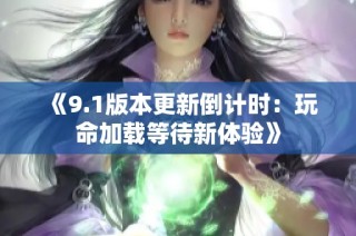 《9.1版本更新倒计时：玩命加载等待新体验》